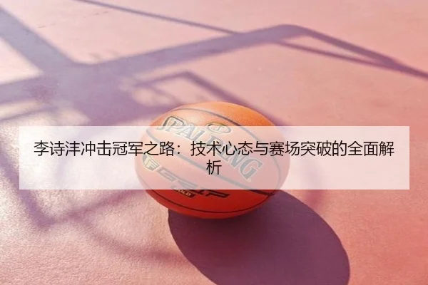 李诗沣冲击冠军之路：技术心态与赛场突破的全面解析